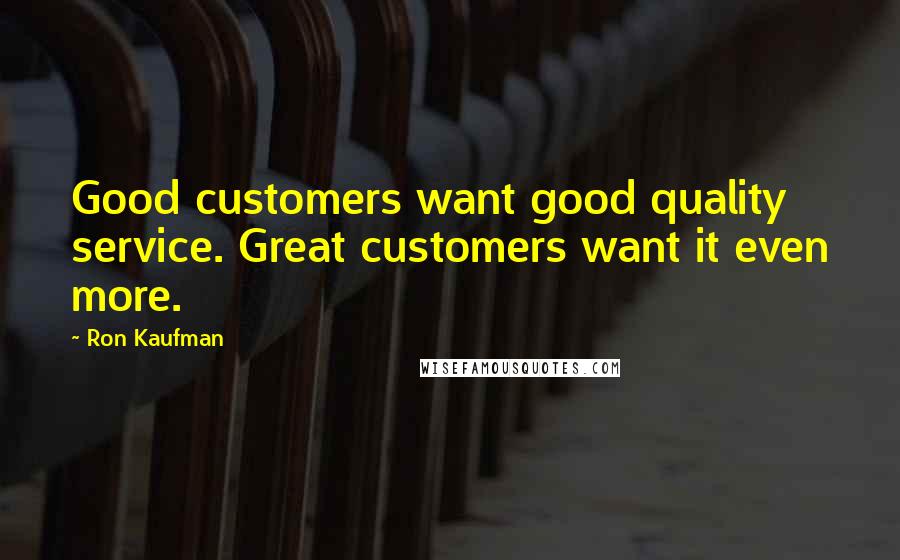 Ron Kaufman Quotes: Good customers want good quality service. Great customers want it even more.