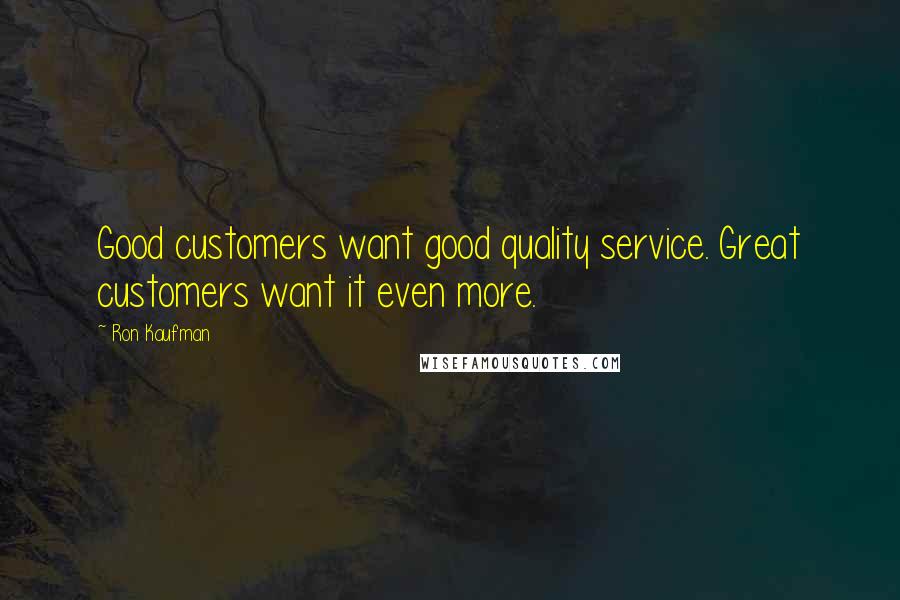 Ron Kaufman Quotes: Good customers want good quality service. Great customers want it even more.