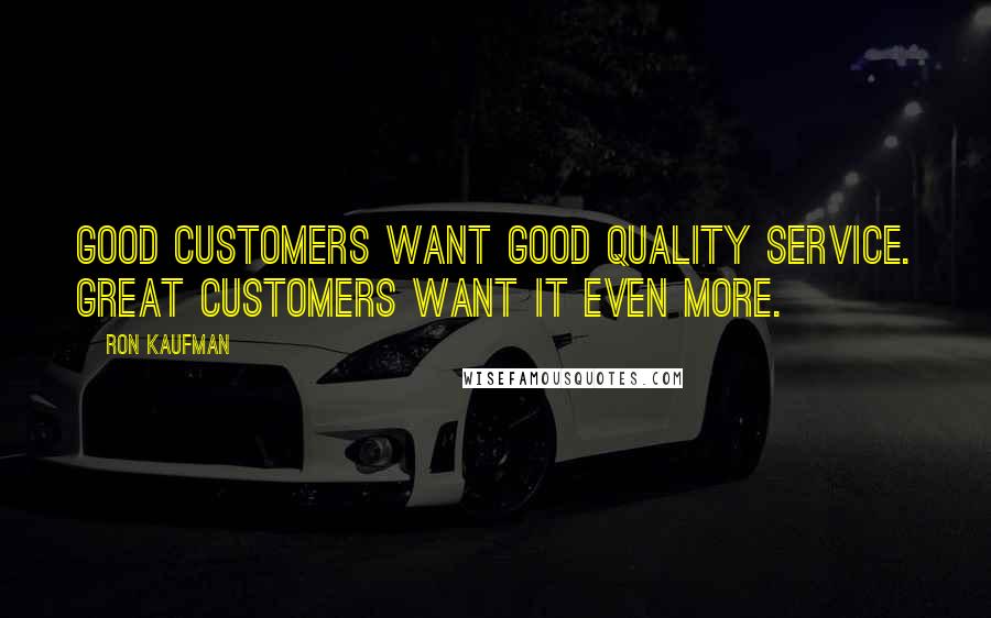 Ron Kaufman Quotes: Good customers want good quality service. Great customers want it even more.