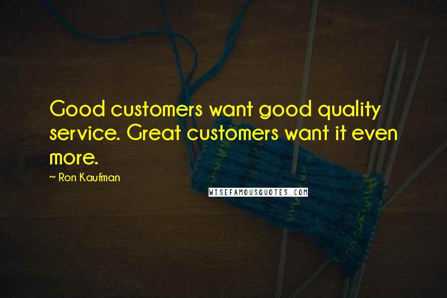 Ron Kaufman Quotes: Good customers want good quality service. Great customers want it even more.