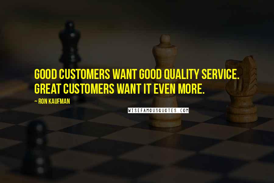 Ron Kaufman Quotes: Good customers want good quality service. Great customers want it even more.