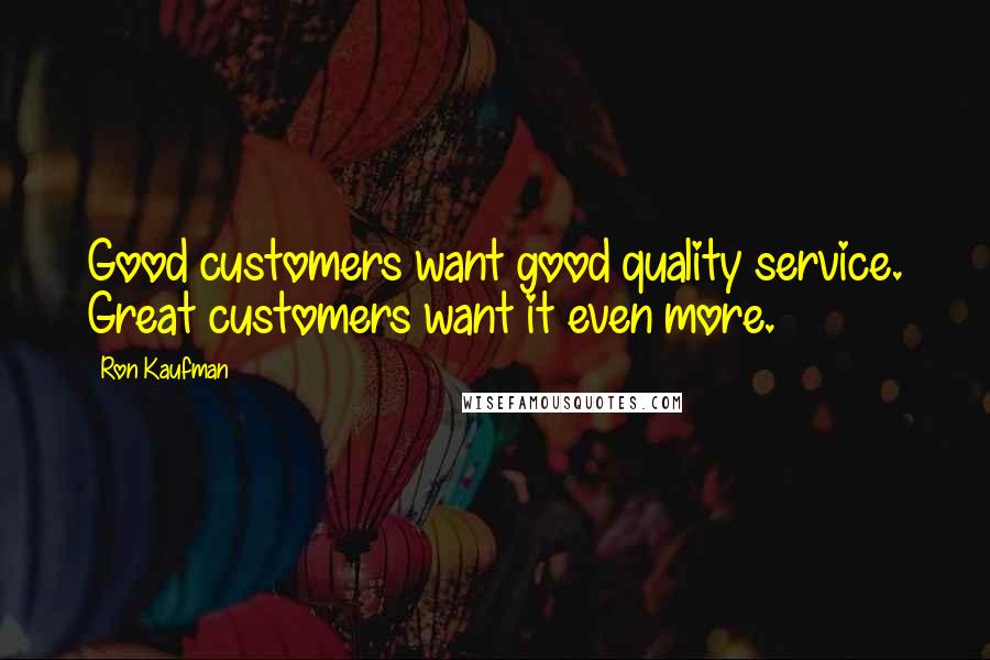 Ron Kaufman Quotes: Good customers want good quality service. Great customers want it even more.