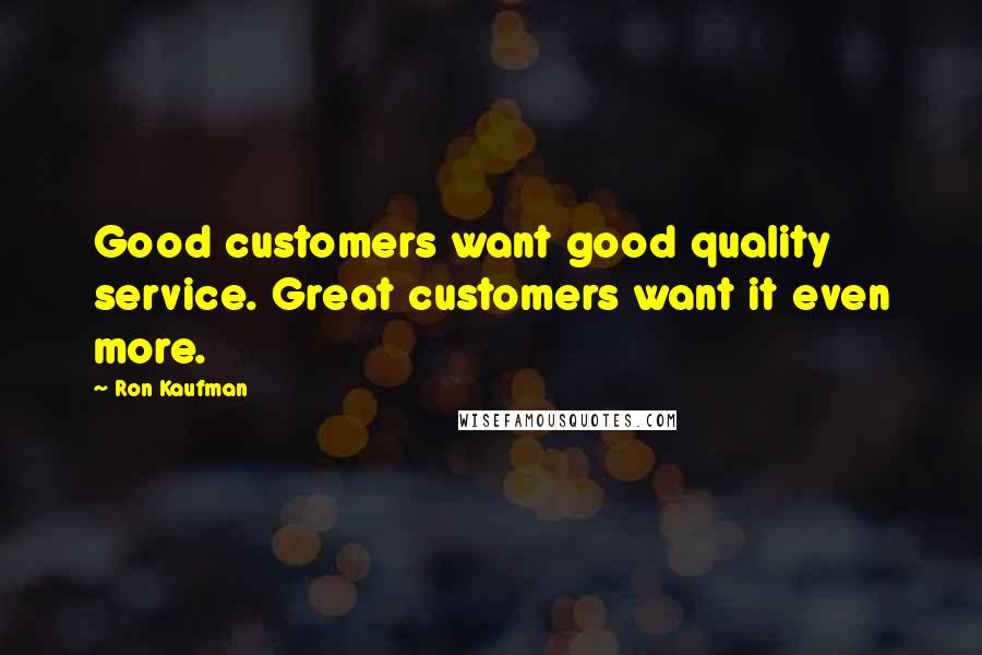 Ron Kaufman Quotes: Good customers want good quality service. Great customers want it even more.