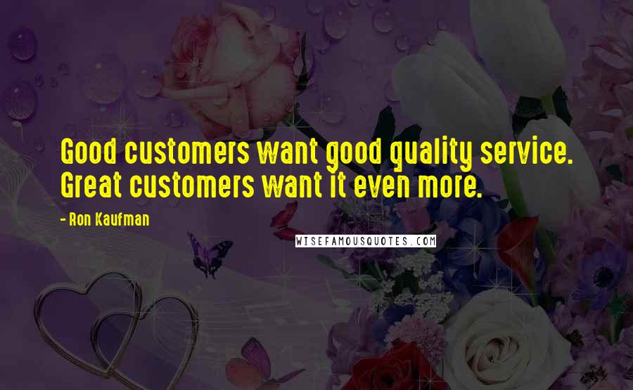 Ron Kaufman Quotes: Good customers want good quality service. Great customers want it even more.