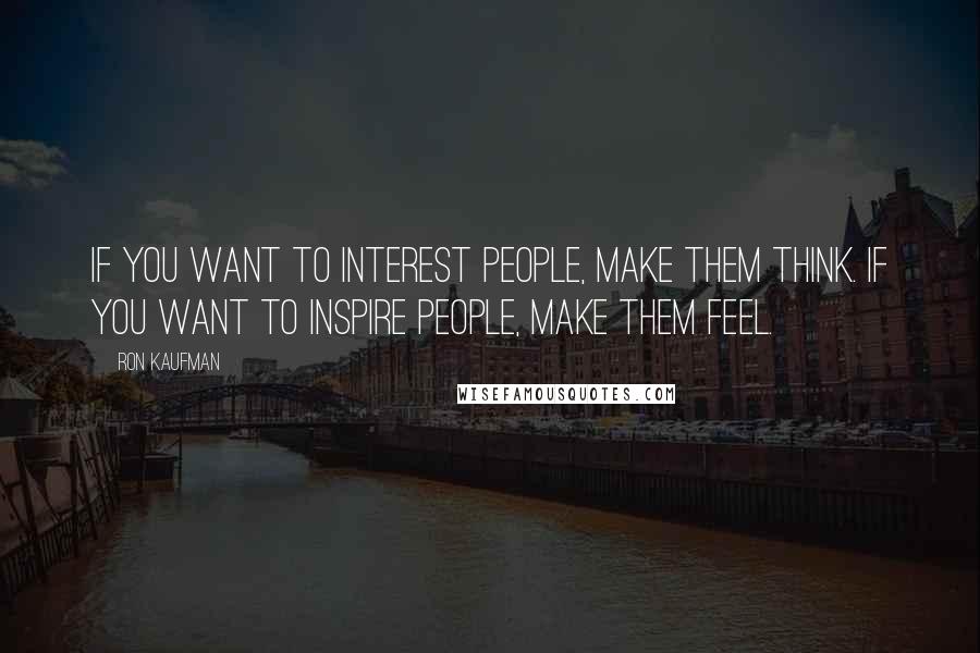 Ron Kaufman Quotes: If you want to interest people, make them think. If you want to inspire people, make them feel.