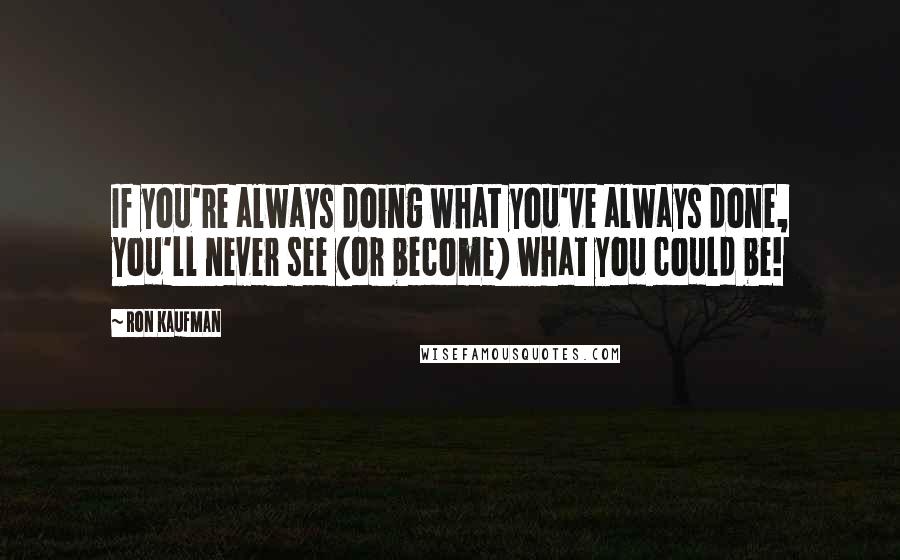 Ron Kaufman Quotes: If you're always doing what you've always done, you'll never see (or become) what you could be!