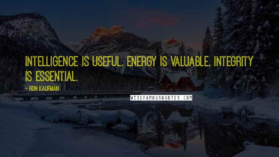 Ron Kaufman Quotes: Intelligence is useful. Energy is valuable. Integrity is essential.