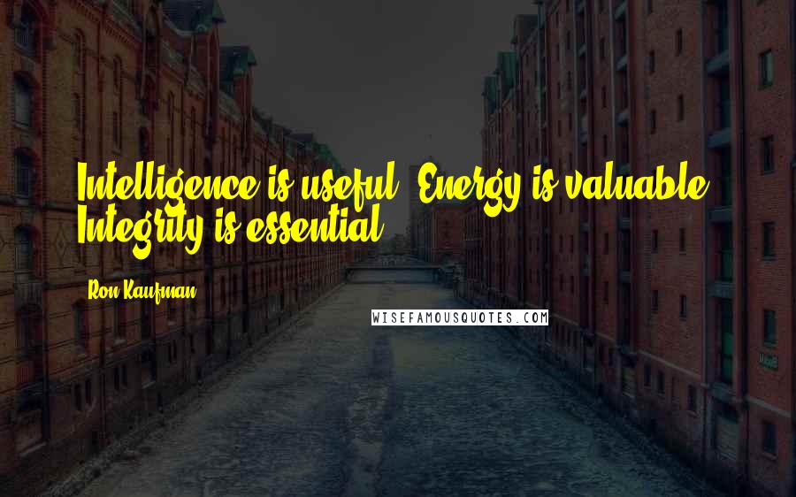 Ron Kaufman Quotes: Intelligence is useful. Energy is valuable. Integrity is essential.