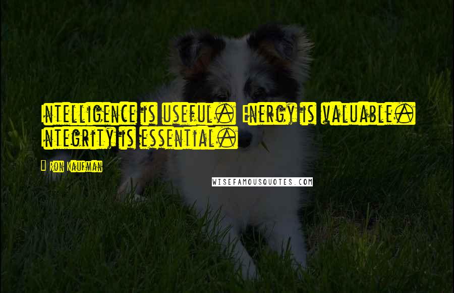 Ron Kaufman Quotes: Intelligence is useful. Energy is valuable. Integrity is essential.