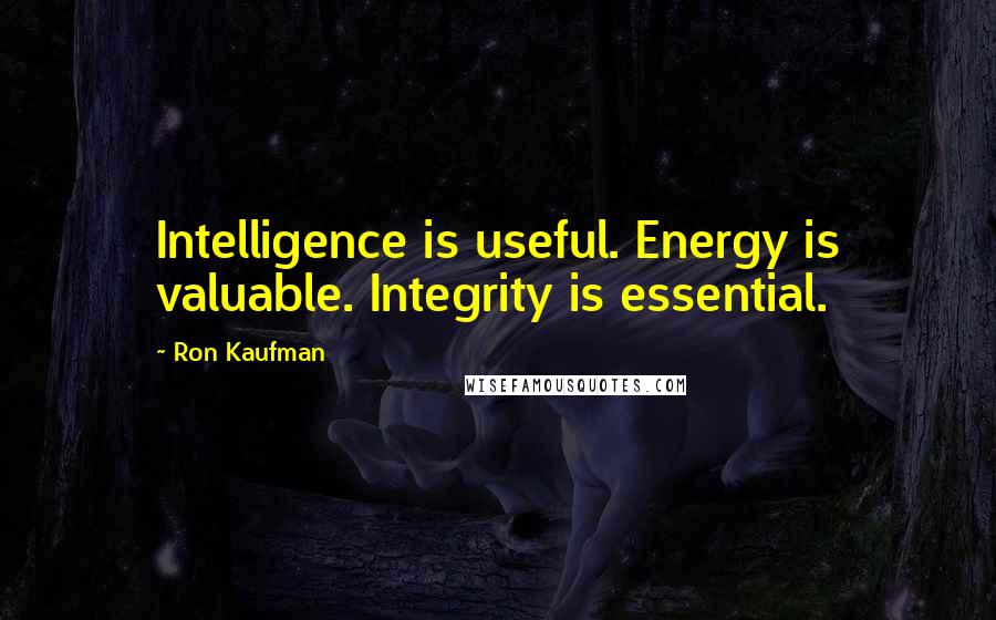 Ron Kaufman Quotes: Intelligence is useful. Energy is valuable. Integrity is essential.