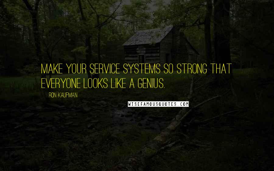 Ron Kaufman Quotes: Make your service systems so strong that everyone looks like a genius.