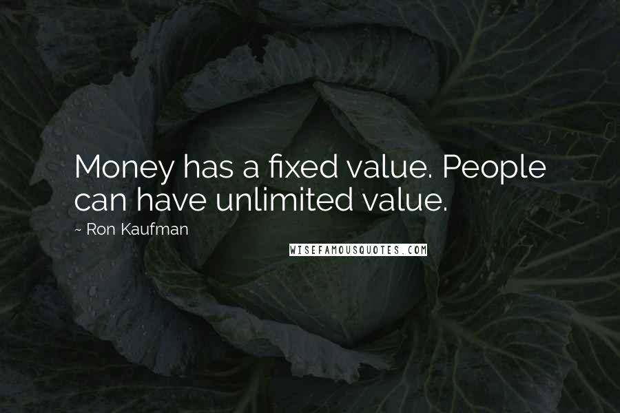 Ron Kaufman Quotes: Money has a fixed value. People can have unlimited value.