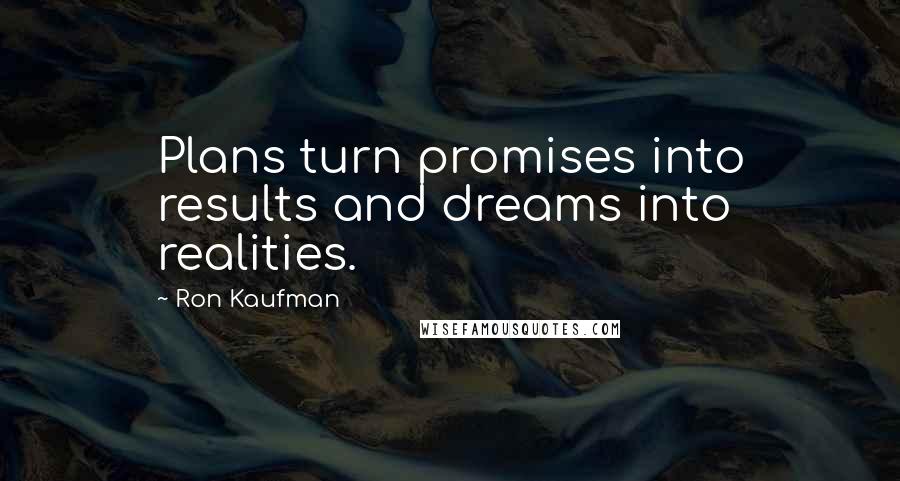 Ron Kaufman Quotes: Plans turn promises into results and dreams into realities.