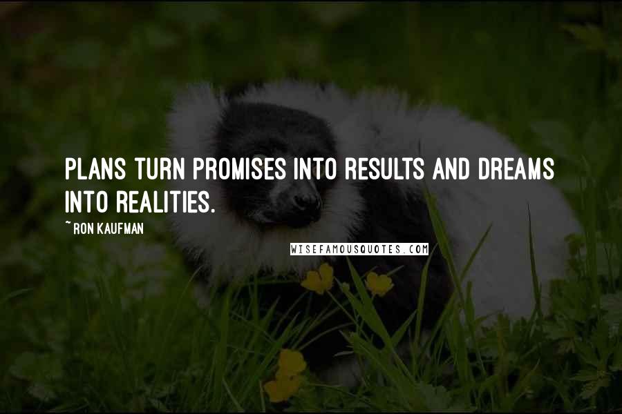 Ron Kaufman Quotes: Plans turn promises into results and dreams into realities.