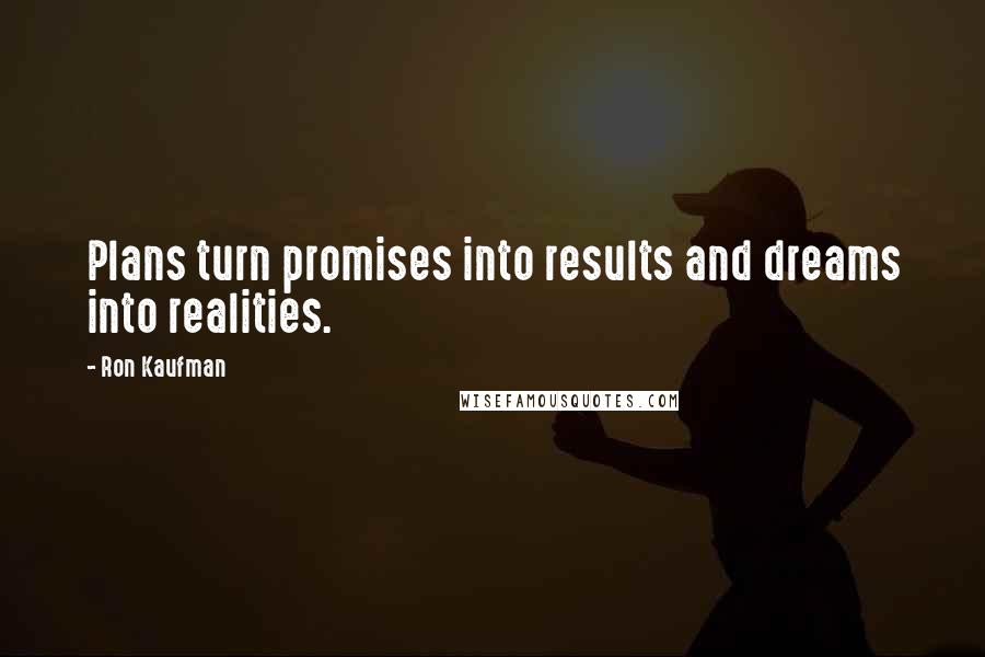 Ron Kaufman Quotes: Plans turn promises into results and dreams into realities.