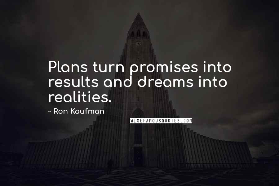 Ron Kaufman Quotes: Plans turn promises into results and dreams into realities.