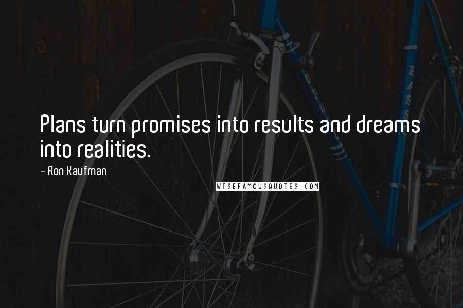 Ron Kaufman Quotes: Plans turn promises into results and dreams into realities.