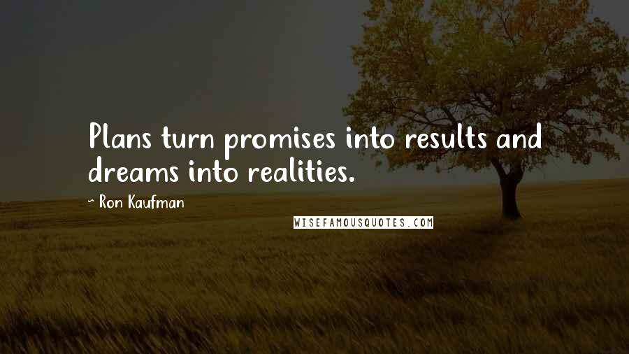 Ron Kaufman Quotes: Plans turn promises into results and dreams into realities.