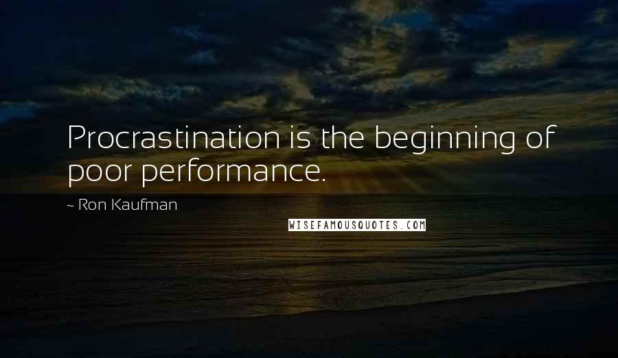 Ron Kaufman Quotes: Procrastination is the beginning of poor performance.