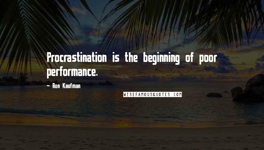 Ron Kaufman Quotes: Procrastination is the beginning of poor performance.