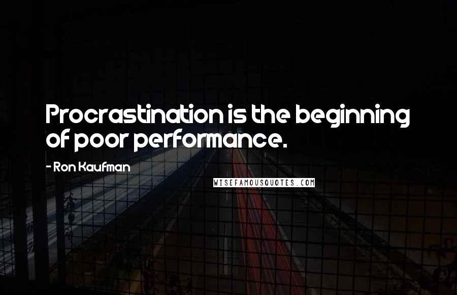 Ron Kaufman Quotes: Procrastination is the beginning of poor performance.