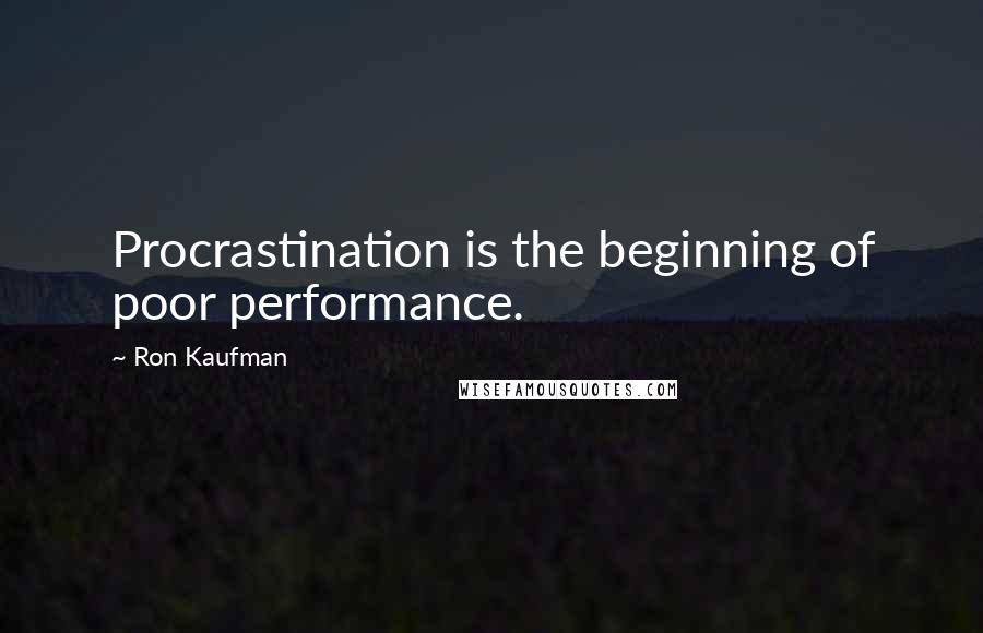 Ron Kaufman Quotes: Procrastination is the beginning of poor performance.