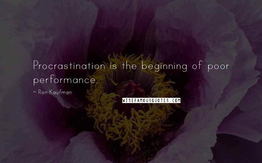 Ron Kaufman Quotes: Procrastination is the beginning of poor performance.