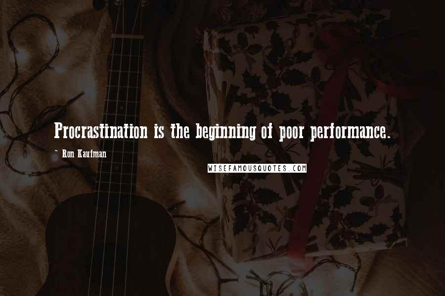 Ron Kaufman Quotes: Procrastination is the beginning of poor performance.