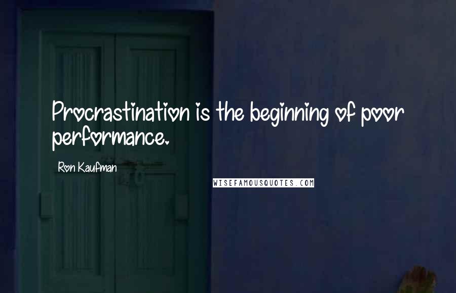 Ron Kaufman Quotes: Procrastination is the beginning of poor performance.