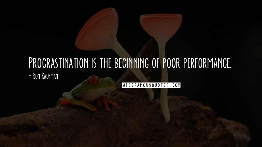 Ron Kaufman Quotes: Procrastination is the beginning of poor performance.