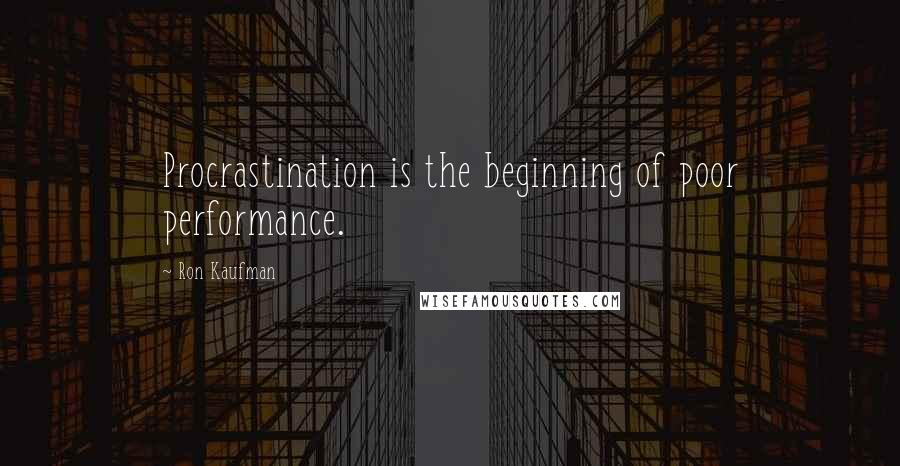 Ron Kaufman Quotes: Procrastination is the beginning of poor performance.