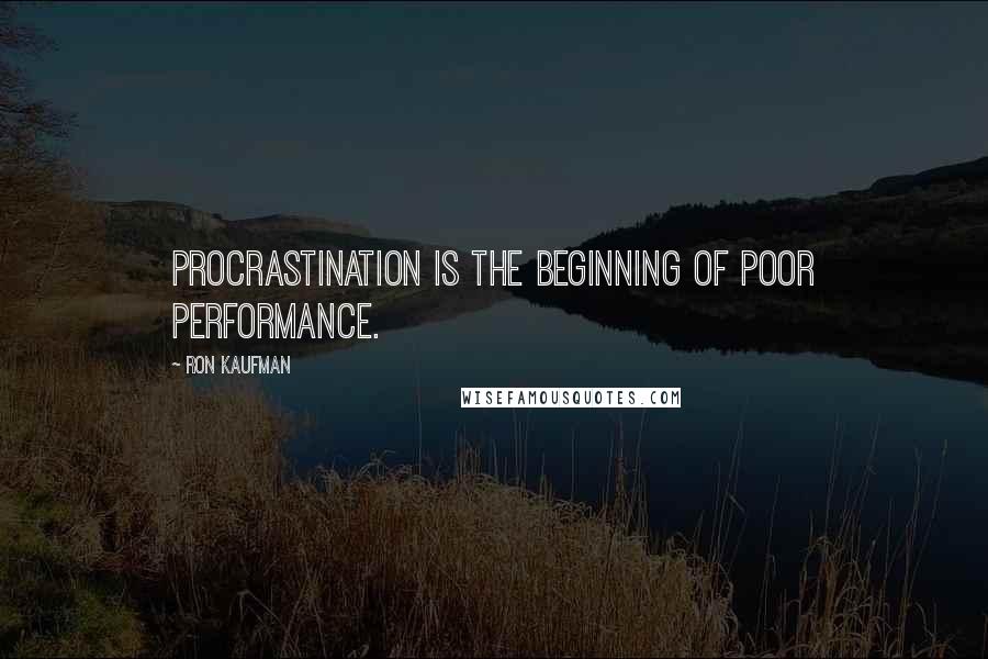 Ron Kaufman Quotes: Procrastination is the beginning of poor performance.