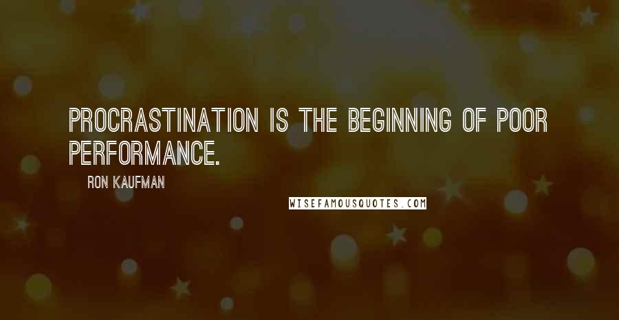 Ron Kaufman Quotes: Procrastination is the beginning of poor performance.