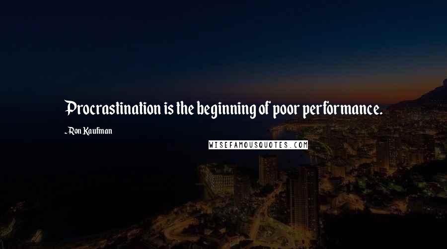 Ron Kaufman Quotes: Procrastination is the beginning of poor performance.