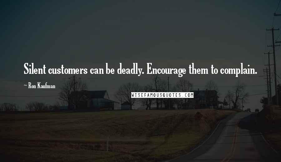 Ron Kaufman Quotes: Silent customers can be deadly. Encourage them to complain.