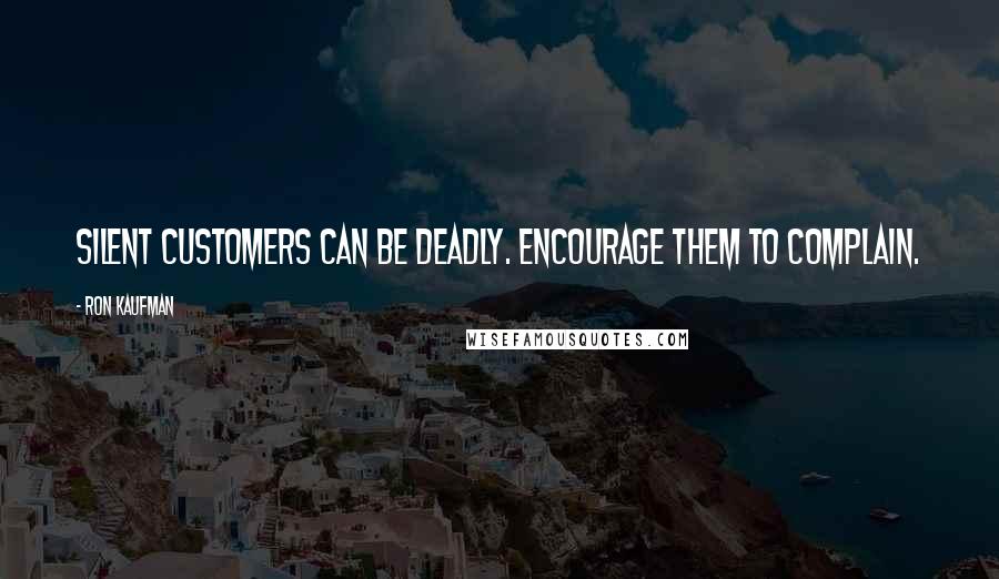 Ron Kaufman Quotes: Silent customers can be deadly. Encourage them to complain.