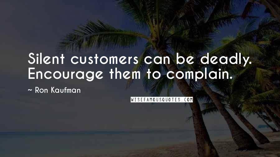 Ron Kaufman Quotes: Silent customers can be deadly. Encourage them to complain.