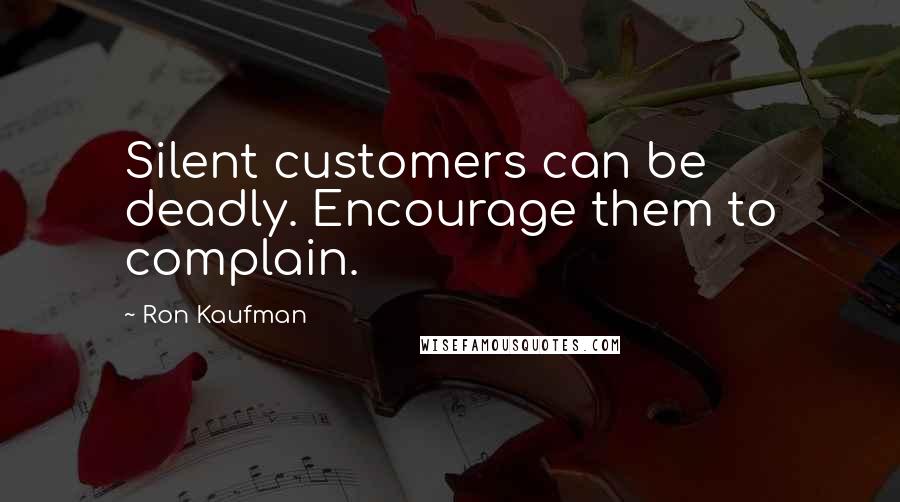 Ron Kaufman Quotes: Silent customers can be deadly. Encourage them to complain.