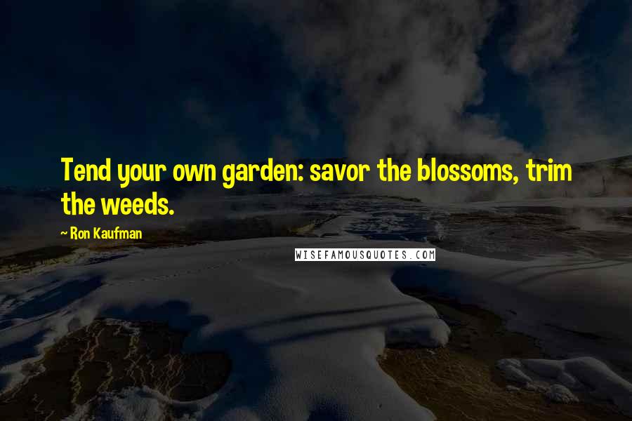 Ron Kaufman Quotes: Tend your own garden: savor the blossoms, trim the weeds.