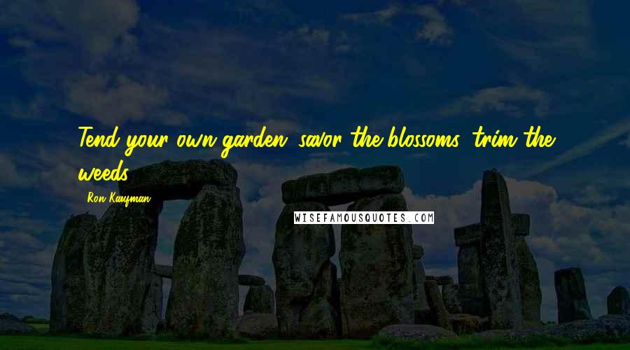 Ron Kaufman Quotes: Tend your own garden: savor the blossoms, trim the weeds.