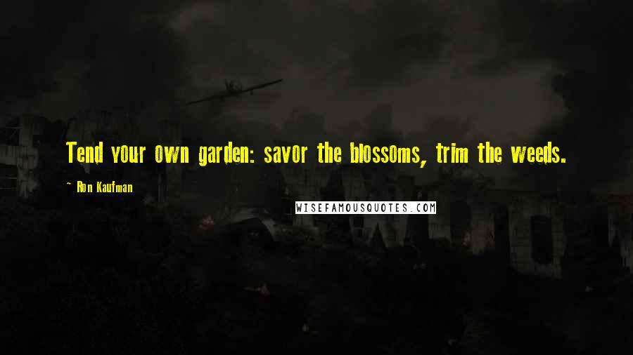 Ron Kaufman Quotes: Tend your own garden: savor the blossoms, trim the weeds.