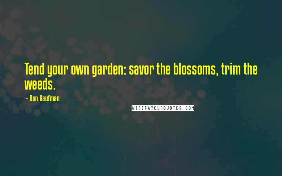 Ron Kaufman Quotes: Tend your own garden: savor the blossoms, trim the weeds.