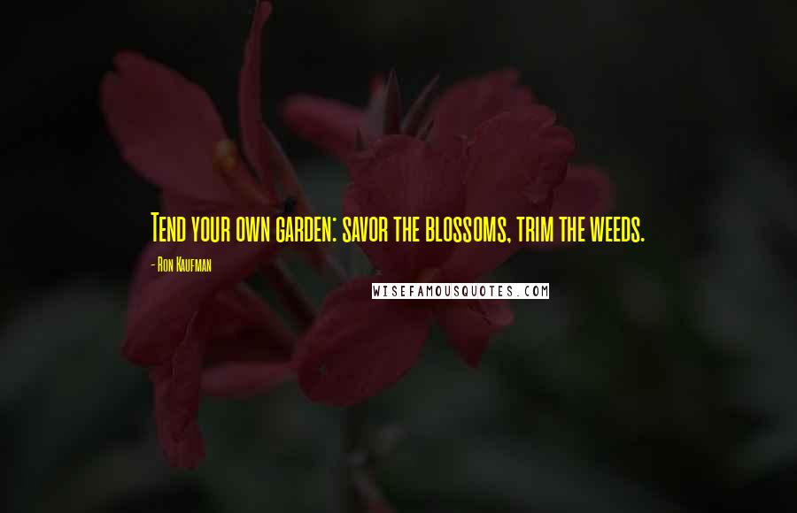Ron Kaufman Quotes: Tend your own garden: savor the blossoms, trim the weeds.