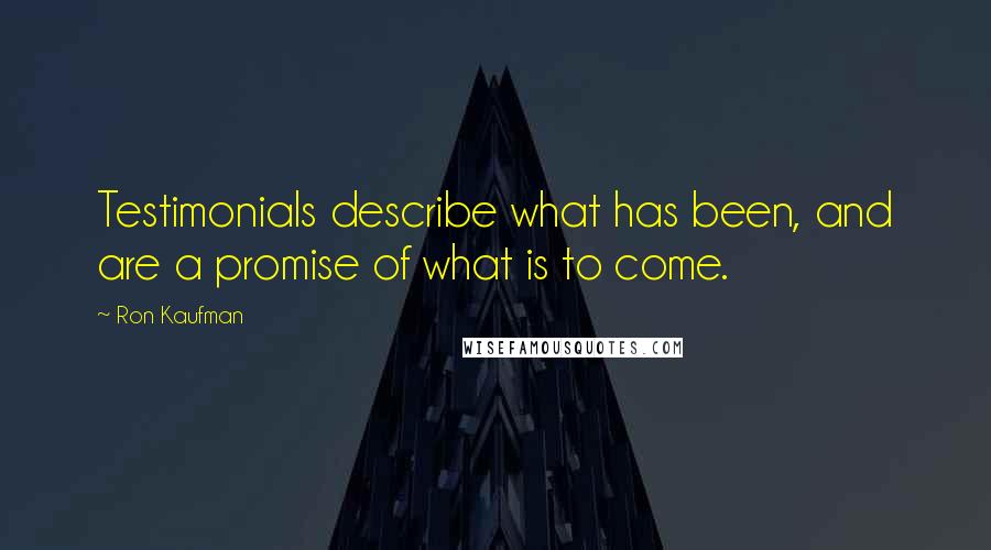 Ron Kaufman Quotes: Testimonials describe what has been, and are a promise of what is to come.