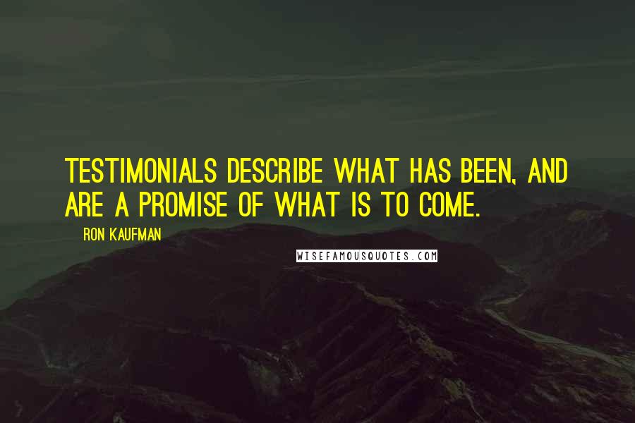 Ron Kaufman Quotes: Testimonials describe what has been, and are a promise of what is to come.