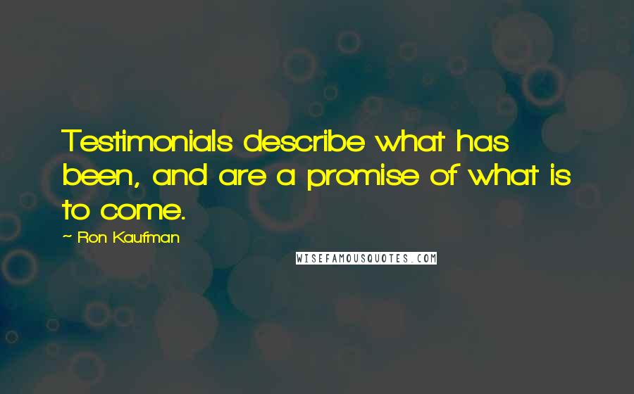 Ron Kaufman Quotes: Testimonials describe what has been, and are a promise of what is to come.