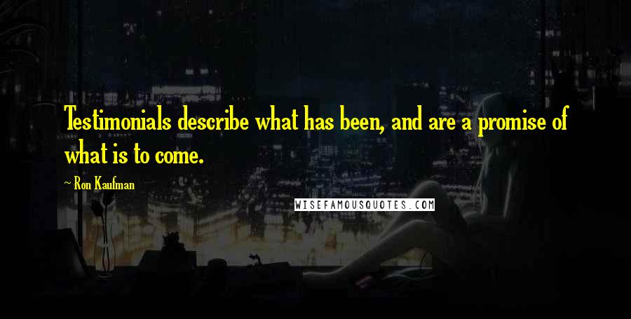 Ron Kaufman Quotes: Testimonials describe what has been, and are a promise of what is to come.