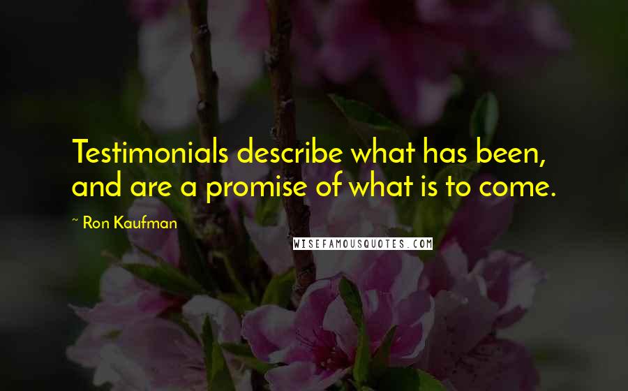 Ron Kaufman Quotes: Testimonials describe what has been, and are a promise of what is to come.