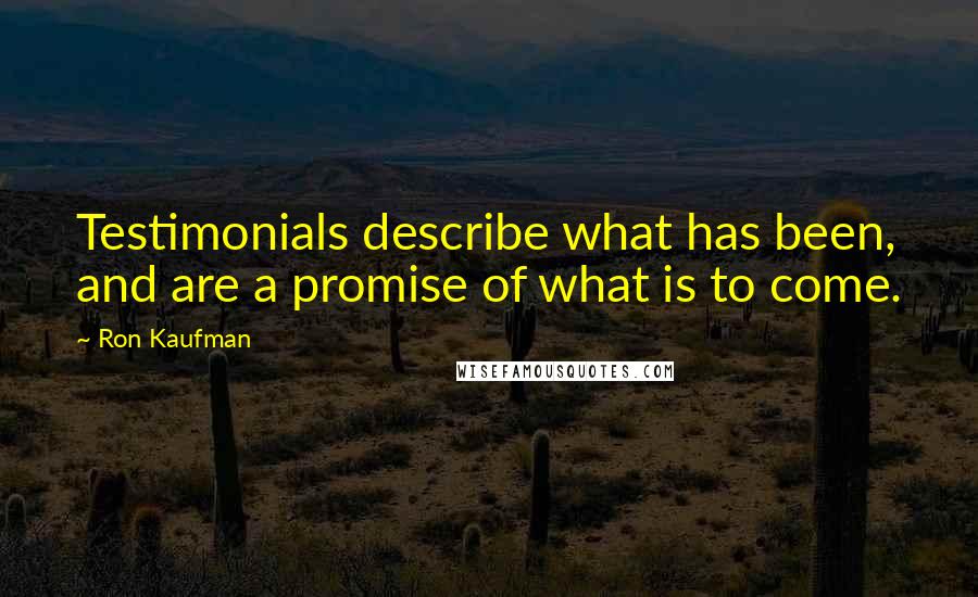 Ron Kaufman Quotes: Testimonials describe what has been, and are a promise of what is to come.