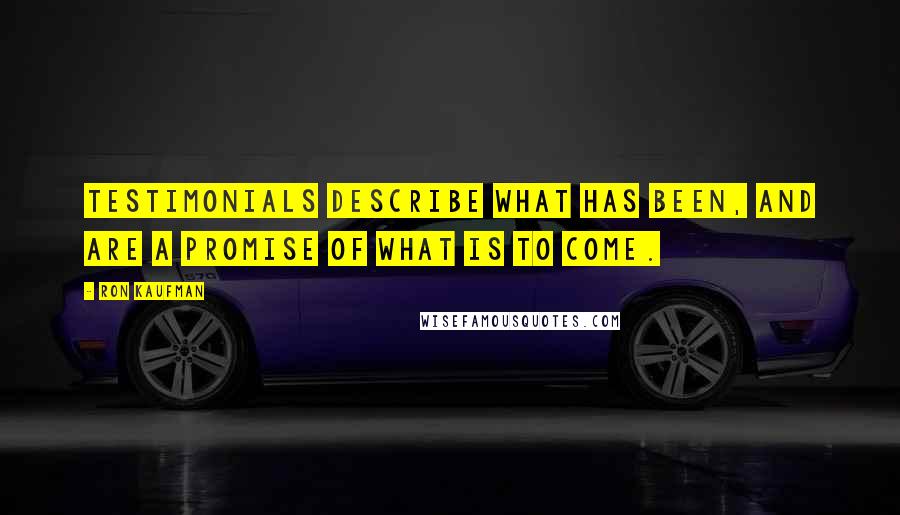 Ron Kaufman Quotes: Testimonials describe what has been, and are a promise of what is to come.